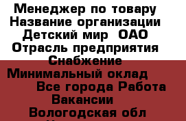 Менеджер по товару › Название организации ­ Детский мир, ОАО › Отрасль предприятия ­ Снабжение › Минимальный оклад ­ 22 000 - Все города Работа » Вакансии   . Вологодская обл.,Череповец г.